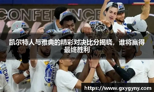 凯尔特人与雅典的精彩对决比分揭晓，谁将赢得最终胜利